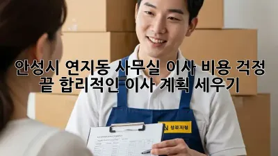 안성시 연지동 사무실 이사, 비용 걱정 끝! 합리적인 이사 계획 세우기