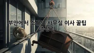 부안에서 소규모 사무실 이사, 꿀팁 총정리!
