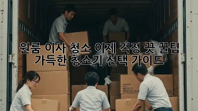 원룸 이사 청소? 이제 걱정 끗! 꿀팁 가득한 청소기 선택 가이드