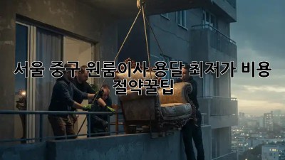서울 중구 원룸이사 용달 최저가 비용 절약꿀팁! 💯