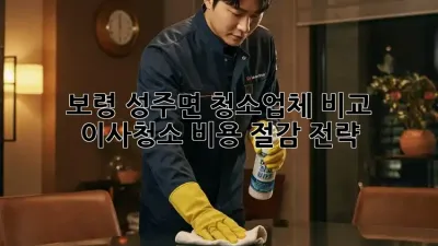 보령 성주면 청소업체 비교: 이사/청소 비용 절감 전략